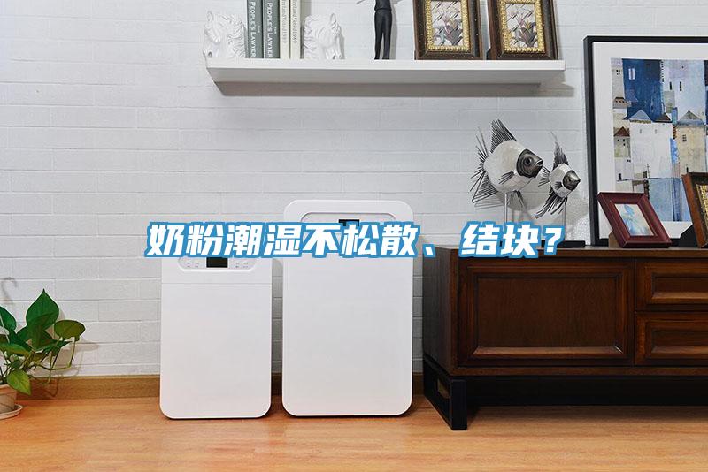 奶粉潮濕不松散、結(jié)塊？