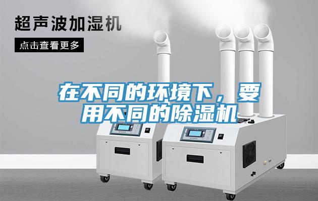 在不同的環(huán)境下，要用不同的除濕機(jī)