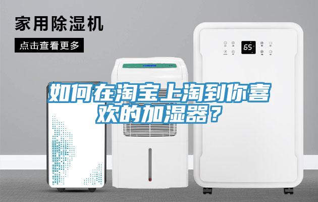 如何在淘寶上淘到你喜歡的加濕器？