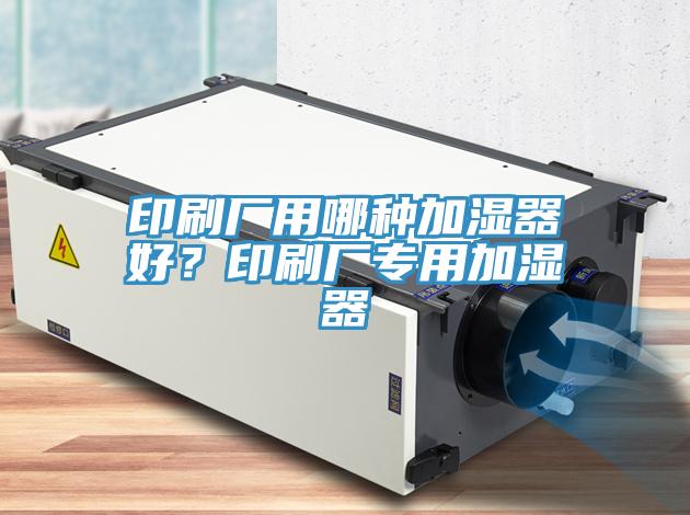 印刷廠用哪種加濕器好？印刷廠專用加濕器