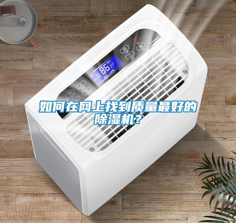 如何在網(wǎng)上找到質(zhì)量最好的除濕機(jī)？