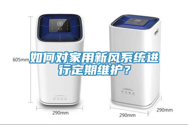 如何對(duì)家用新風(fēng)系統(tǒng)進(jìn)行定期維護(hù)？