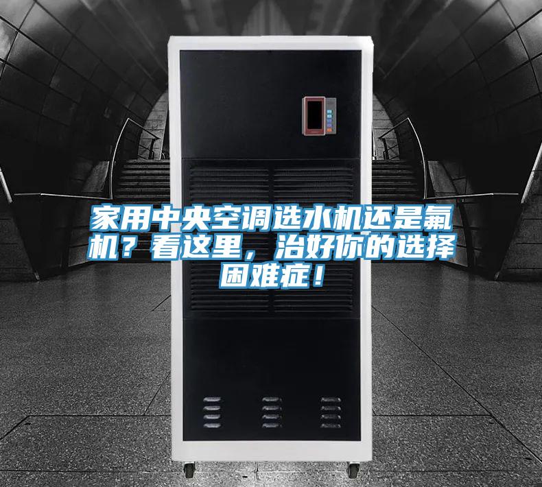 家用中央空調(diào)選水機(jī)還是氟機(jī)？看這里，治好你的選擇困難癥！