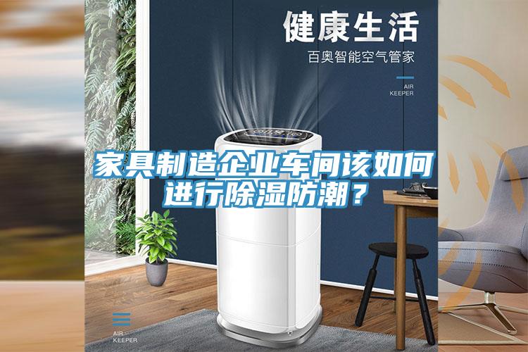 家具制造企業(yè)車間該如何進(jìn)行除濕防潮?