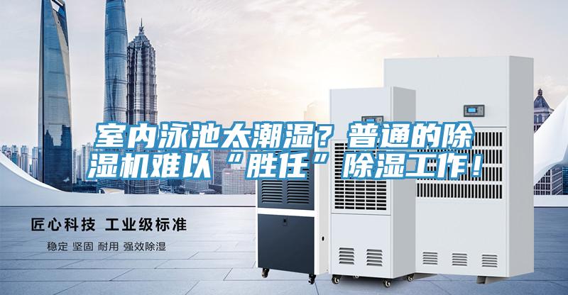 室內(nèi)泳池太潮濕？普通的除濕機(jī)難以“勝任”除濕工作！
