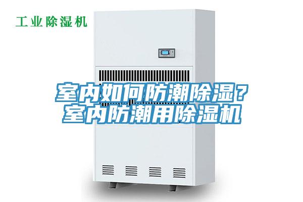 室內(nèi)如何防潮除濕？室內(nèi)防潮用除濕機(jī)