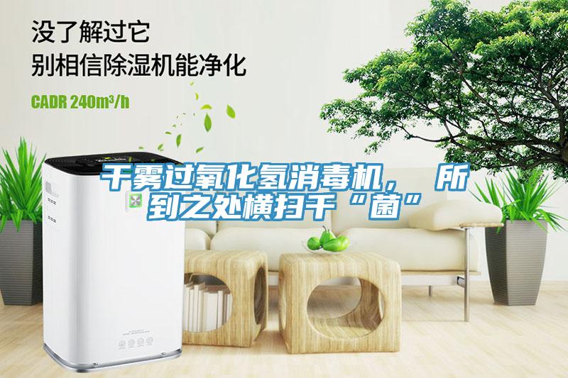 干霧過氧化氫消毒機， 所到之處橫掃千“菌”