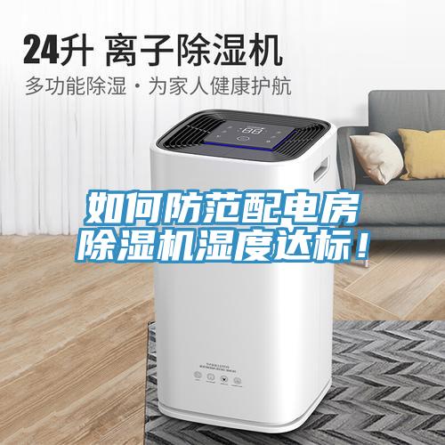 如何防范配電房除濕機濕度達標！