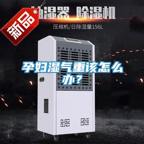 孕婦濕氣重該怎么辦？