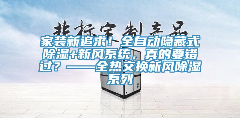 家裝新追求！全自動隱藏式除濕+新風(fēng)系統(tǒng)，真的要錯過？——全熱交換新風(fēng)除濕系列