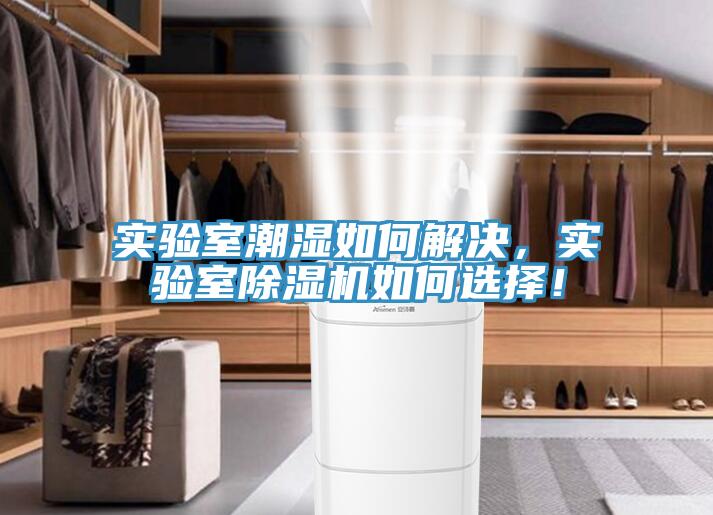 實(shí)驗(yàn)室潮濕如何解決，實(shí)驗(yàn)室除濕機(jī)如何選擇！