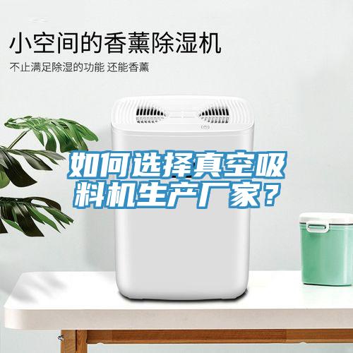 如何選擇真空吸料機生產(chǎn)廠家？