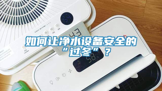 如何讓凈水設(shè)備安全的“過冬”？