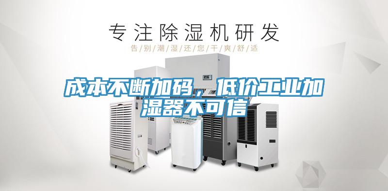 成本不斷加碼，低價工業(yè)加濕器不可信