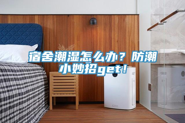 宿舍潮濕怎么辦？防潮小妙招g(shù)et！