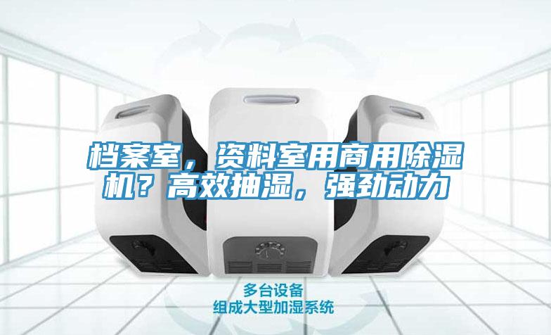 檔案室，資料室用商用除濕機(jī)？高效抽濕，強(qiáng)勁動(dòng)力