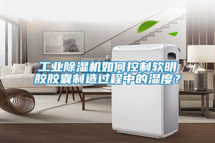 工業(yè)除濕機(jī)如何控制軟明膠膠囊制造過程中的濕度？