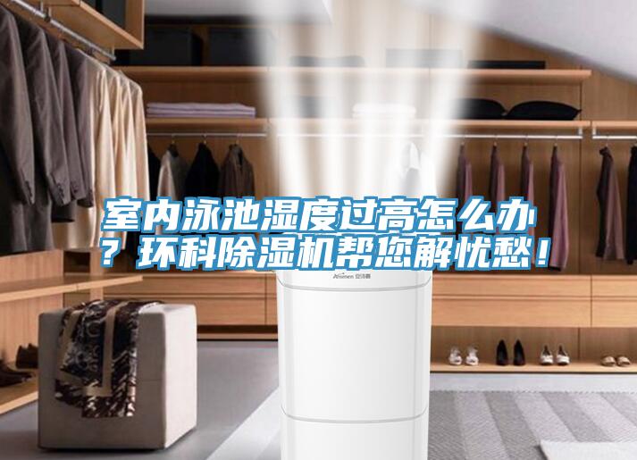 室內(nèi)泳池濕度過高怎么辦？環(huán)科除濕機(jī)幫您解憂愁！