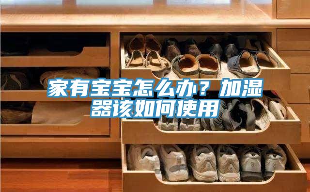 家有寶寶怎么辦？加濕器該如何使用