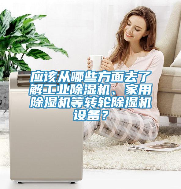 應(yīng)該從哪些方面去了解工業(yè)除濕機(jī)、家用除濕機(jī)等轉(zhuǎn)輪除濕機(jī)設(shè)備？