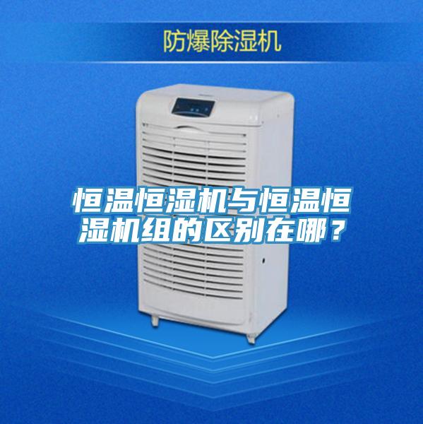 恒溫恒濕機與恒溫恒濕機組的區(qū)別在哪？
