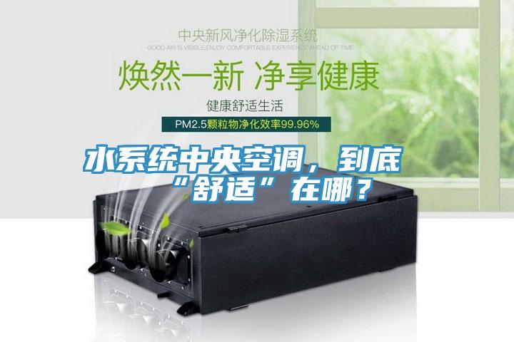 水系統(tǒng)中央空調(diào)，到底“舒適”在哪？