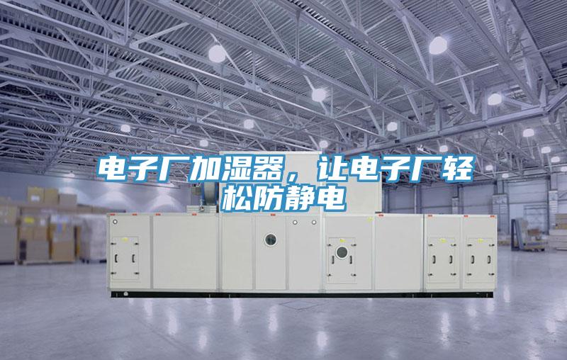 電子廠加濕器，讓電子廠輕松防靜電