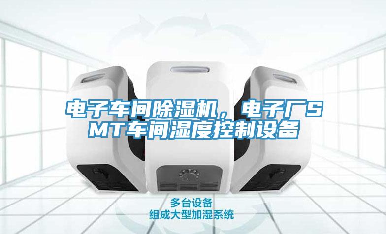 電子車間除濕機(jī)，電子廠SMT車間濕度控制設(shè)備
