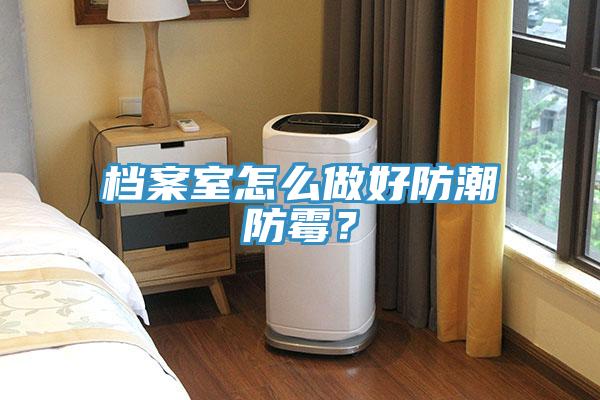 檔案室怎么做好防潮防霉？