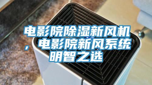 電影院除濕新風(fēng)機(jī)，電影院新風(fēng)系統(tǒng)明智之選