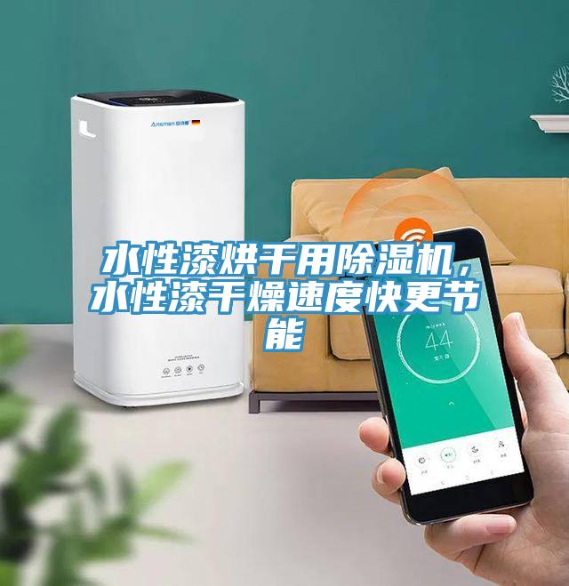 水性漆烘干用除濕機，水性漆干燥速度快更節(jié)能