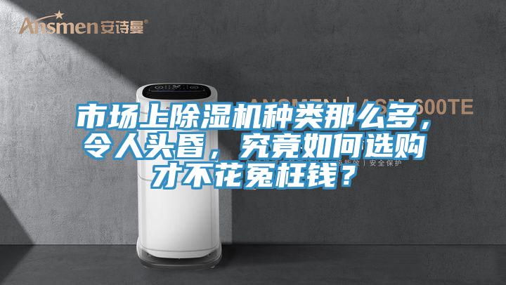 市場(chǎng)上除濕機(jī)種類那么多，令人頭昏，究竟如何選購(gòu)才不花冤枉錢(qián)？