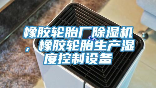 橡膠輪胎廠除濕機(jī)，橡膠輪胎生產(chǎn)濕度控制設(shè)備