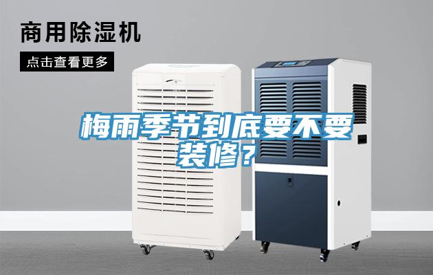 梅雨季節(jié)到底要不要裝修？