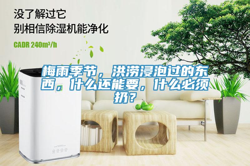 梅雨季節(jié)，洪澇浸泡過的東西，什么還能要，什么必須扔？