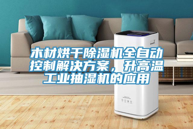 木材烘干除濕機(jī)全自動(dòng)控制解決方案，升高溫工業(yè)抽濕機(jī)的應(yīng)用