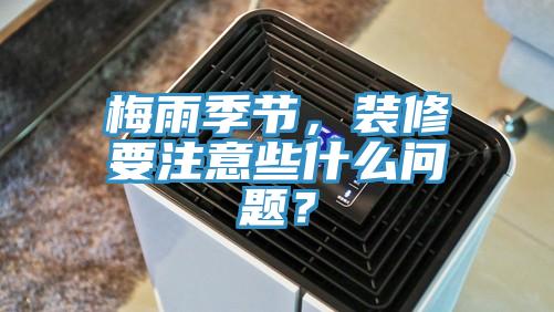 梅雨季節(jié)，裝修要注意些什么問題？