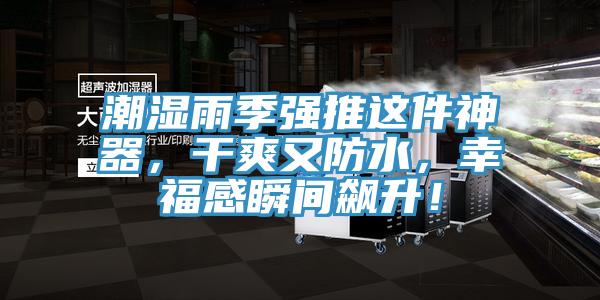 潮濕雨季強(qiáng)推這件神器，干爽又防水，幸福感瞬間飆升！