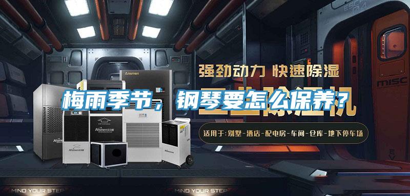梅雨季節(jié)，鋼琴要怎么保養(yǎng)？