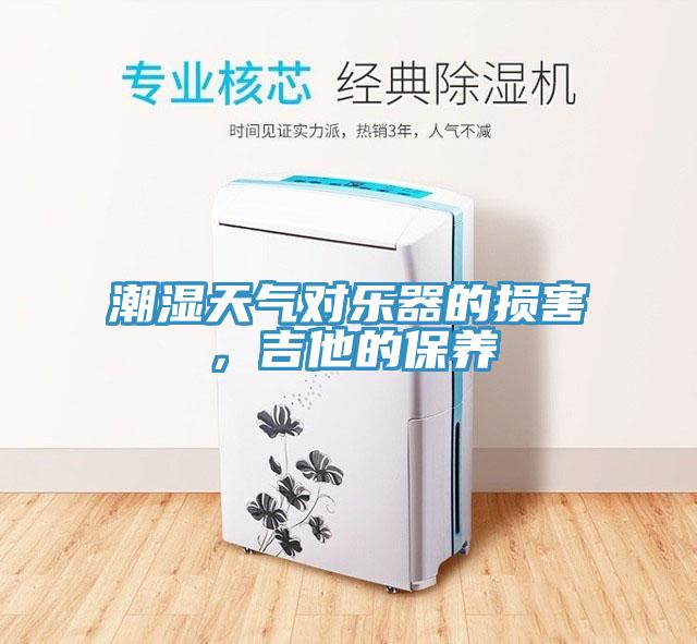 潮濕天氣對(duì)樂(lè)器的損害，吉他的保養(yǎng)