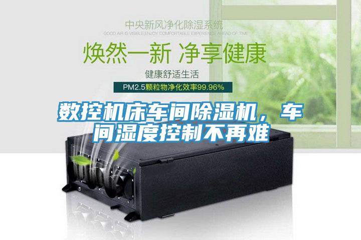數(shù)控機(jī)床車間除濕機(jī)，車間濕度控制不再難