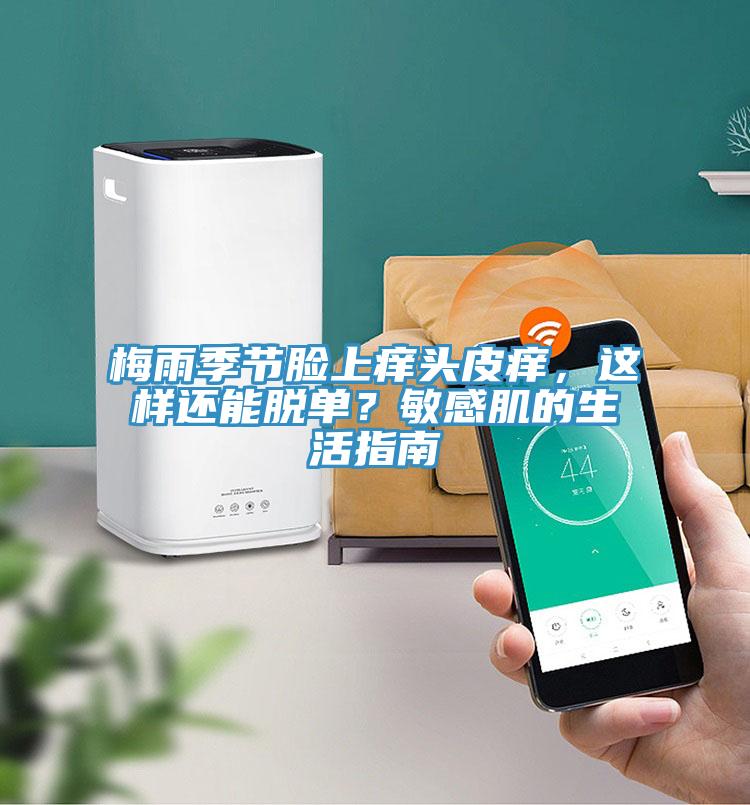 梅雨季節(jié)臉上癢頭皮癢，這樣還能脫單？敏感肌的生活指南