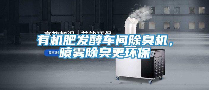 有機肥發(fā)酵車間除臭機，噴霧除臭更環(huán)保