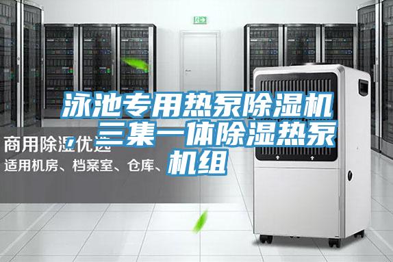 泳池專用熱泵除濕機，三集一體除濕熱泵機組