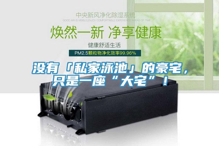 沒有「私家泳池」的豪宅，只是一座“大宅”！
