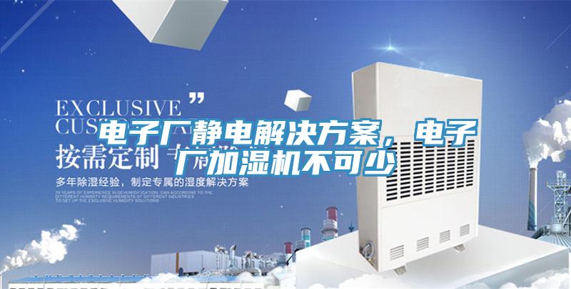 電子廠靜電解決方案，電子廠加濕機(jī)不可少