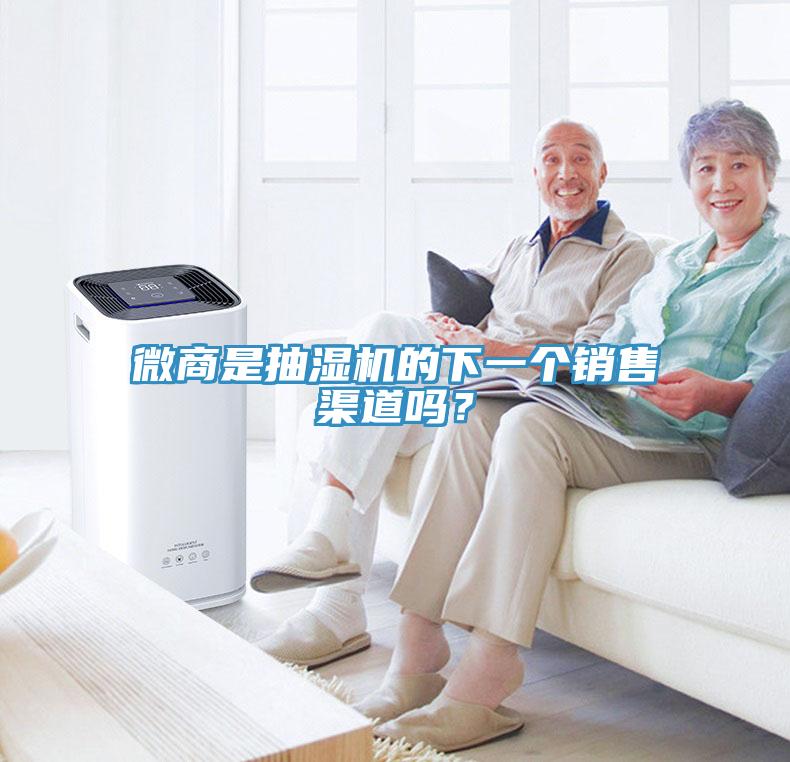 微商是抽濕機(jī)的下一個(gè)銷(xiāo)售渠道嗎？