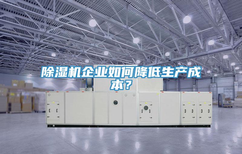 除濕機企業(yè)如何降低生產(chǎn)成本？