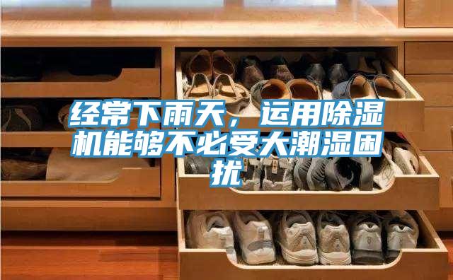 經(jīng)常下雨天，運用除濕機能夠不必受大潮濕困擾