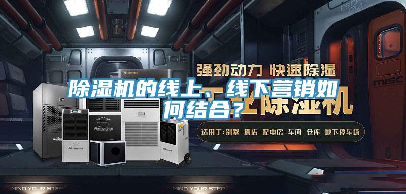 除濕機(jī)的線上、線下營(yíng)銷如何結(jié)合？